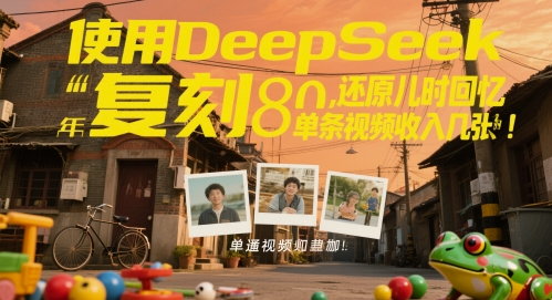 使用DeepSeek复刻80后童年，还原儿时回忆，单条视频收入几张-网创百晓生