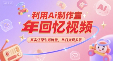 利用Ai制作童年回忆视频，真实还原引爆流量，单日变现多张-网创百晓生