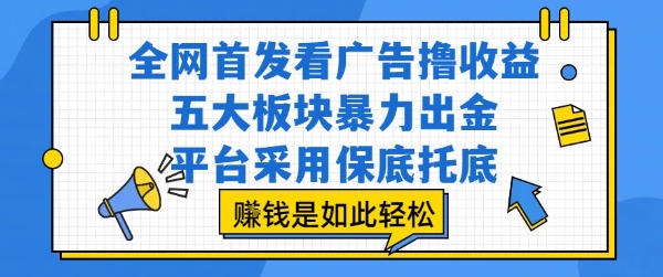 全网首发看广告撸收益，五大板块暴力出金，平台采用保底托底，挣钱是如此轻松作【揭秘】-网创百晓生