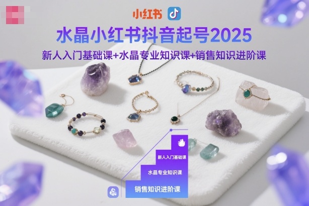 水晶小红书抖音起号2025，新人入门基础课+水晶专业知识课+销售知识进阶课-网创百晓生