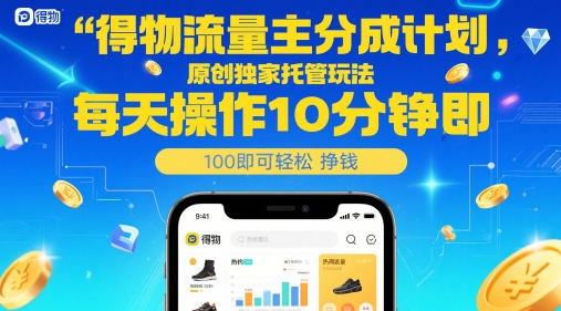 得物流量主分成计划，原创独家托管玩法，每天操作10分钟即可轻松挣米【揭秘】-网创百晓生