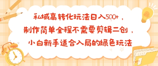 私域高转化玩法日入多张+，制作简单全程不需要剪辑二创，小白新手适合入局的绿色玩法-网创百晓生