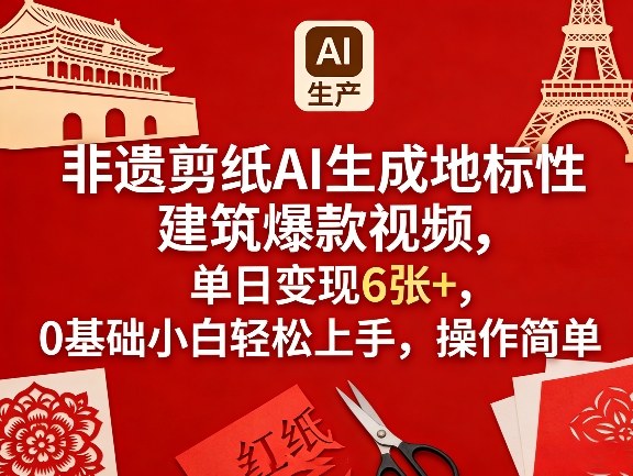 非遗剪纸AI生成地标性建筑爆款视频，单日变现6张+，0基础小白轻松上手，操作简单-网创百晓生