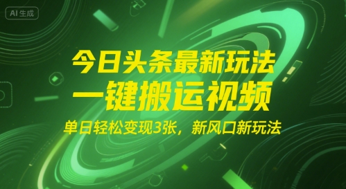 今日头条最新玩法，一键搬运视频，单日轻松变现3张， 新风口新玩法-网创百晓生