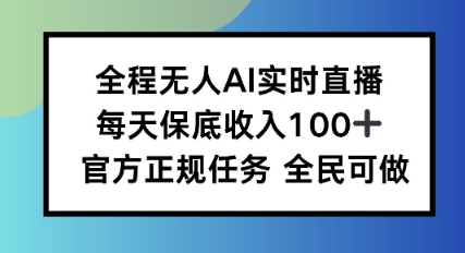 全程无人AI实时直播，每天保底收入100，官方正规任务全民可做-网创百晓生