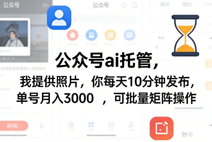公众号ai托管，我提供照片，你每天10分钟发布，单号月入3000＋，可批量矩阵操作【揭秘】-网创百晓生
