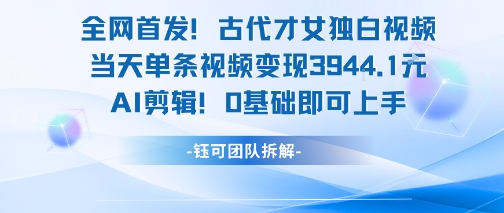 全网首发！古代才女独白视频，当天单条视频变现1k，AI剪辑0基础即可上手-网创百晓生