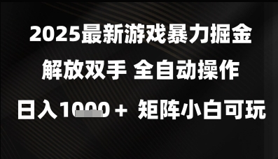 2025最新游戏暴力掘金解放双手，全自动操作，日入1k+矩阵，小白可玩【揭秘】-网创百晓生