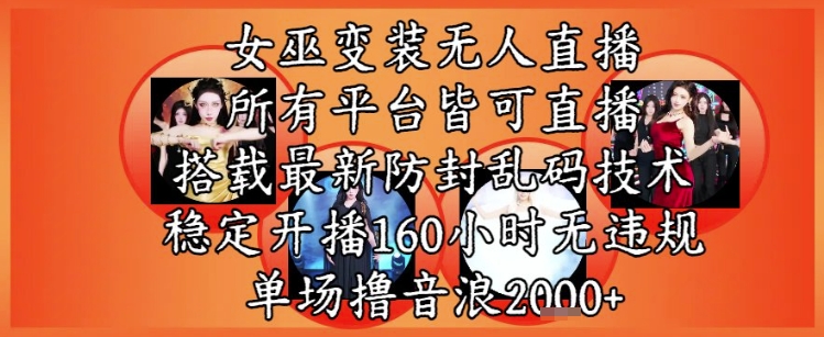 女巫变装直播最新玩法，所有直播平台皆可操作，稳定开播160小时无违规，单场撸音浪2k+-网创百晓生
