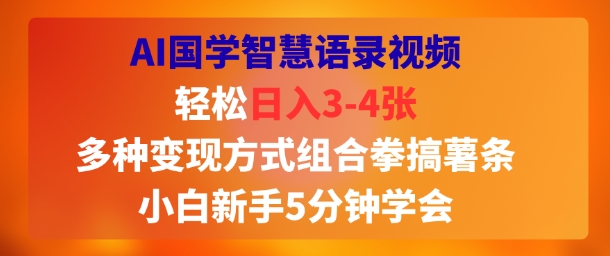 AI国学智慧语录视频，轻松日入3-4张，多种变现方式组合拳搞薯条，小白新手5分钟学会-网创百晓生