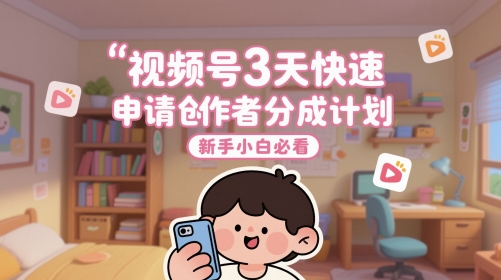 视频号3天快速申请创作者分成计划，新手小白必看-网创百晓生