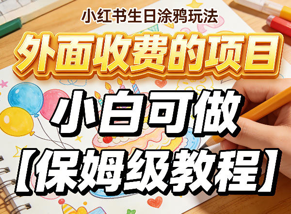 小红书生日涂鸦玩法，外面收费的项目，小白可做【保姆级教程】-网创百晓生