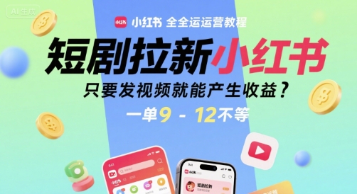 短剧拉新小红书全运营教程，只要发视频就能产生收益，一单9-12不等-网创百晓生
