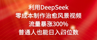 利用DeepSeek零成本制作治愈风景视频，流量暴涨300%，普通人也能日入四位数-网创百晓生