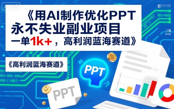 用AI制作优化PPT，永不失业副业项目，一单1k+，高利润蓝海赛道-网创百晓生