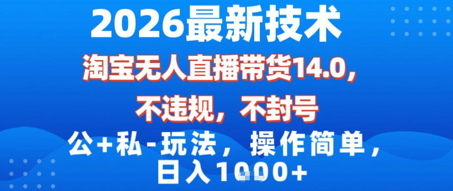 2026最新技术，淘宝无人直播带货14.0，不封号，不违规，公+私玩法，操作简单，日入1k【揭秘】-网创百晓生