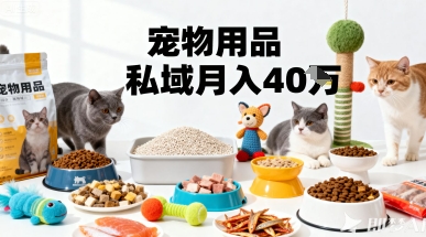 月变现40个！宠物用品私域运营的精准掘金之道玩法-网创百晓生