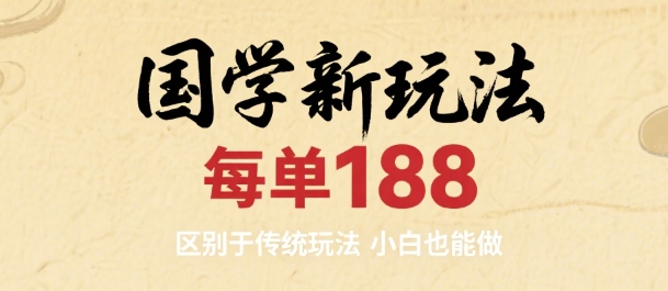 国学新玩法 每单188，区别于传统玩法，小白也能做-网创百晓生