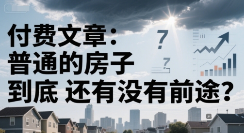 付费文章：普通的房子到底还有没有前途？-网创百晓生