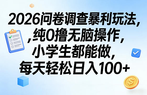 2026问卷调查暴利玩法，纯0撸无脑操作，小学生都能做，每天轻松日入100+【揭秘】-网创百晓生