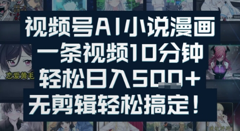 视频号AI小说漫画：一条视频10分钟，轻松日入5张+，无剪辑轻松搞定-网创百晓生