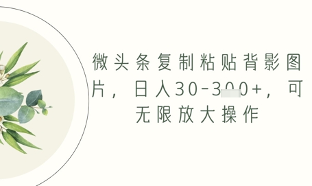 微头条复制粘贴背影图片，日入30-3张+，可无限放大操作-网创百晓生