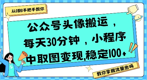 公众号头像搬运，每天30分钟，小程序中取图变现稳定100+-网创百晓生