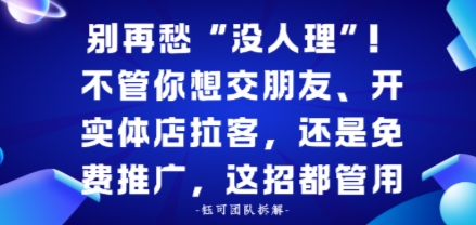 别再愁“没人理”！不管你想交朋友、开实体店拉客，还是免费推广，这招都管用-网创百晓生