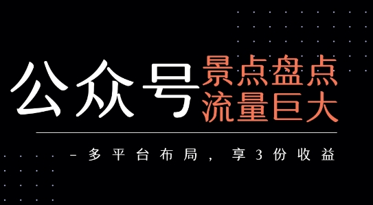公众号流量主-景点盘点 流量巨大 多平台布局享3份收益-网创百晓生