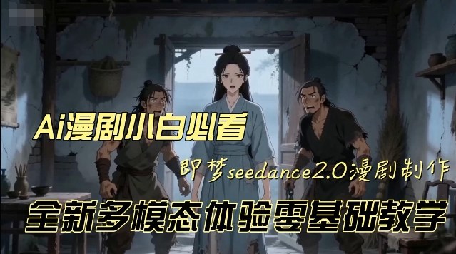 即梦seedance2.0创作漫剧文档，全新多模态体验零基础教学，让你一次性学会做动漫视频-网创百晓生