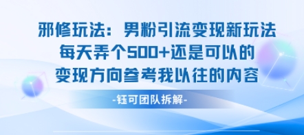 邪修玩法：男粉引流变现新玩法每天弄个5张还是可以的变现方向参考我以往的内容-网创百晓生