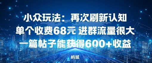 小众玩法：再次刷新认知单个收费68米进群流量很大一篇帖子能获得6张+收益-网创百晓生