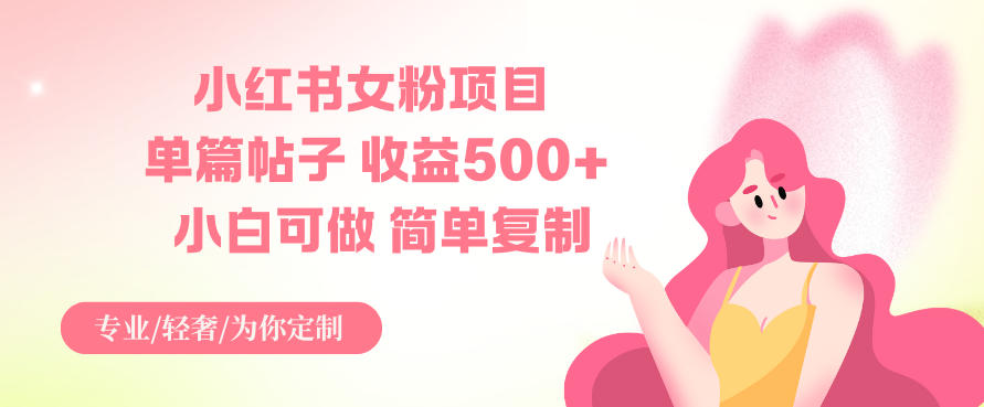 小红书女粉项目，单篇帖子收益5张+，小白可做，简单复制-网创百晓生