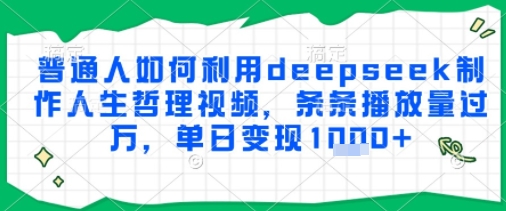普通人如何利用deepseek制作人生哲理视频，条条播放量过W，单日变现多张-网创百晓生