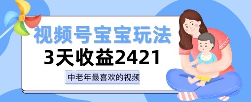 视频号宝宝玩法,三天收益2k+,操作简单,小白可做项目-网创百晓生