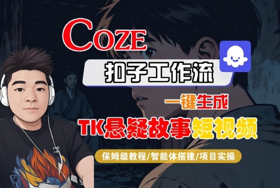 Coze扣子智能体工作流一键生成“TK悬疑故事“短视频，全流程保姆级教学-网创百晓生