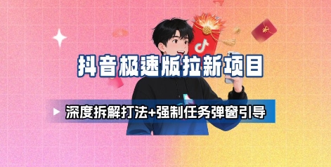 抖音极速版拉新项目_深度拆解打法+强制任务弹窗引导-网创百晓生