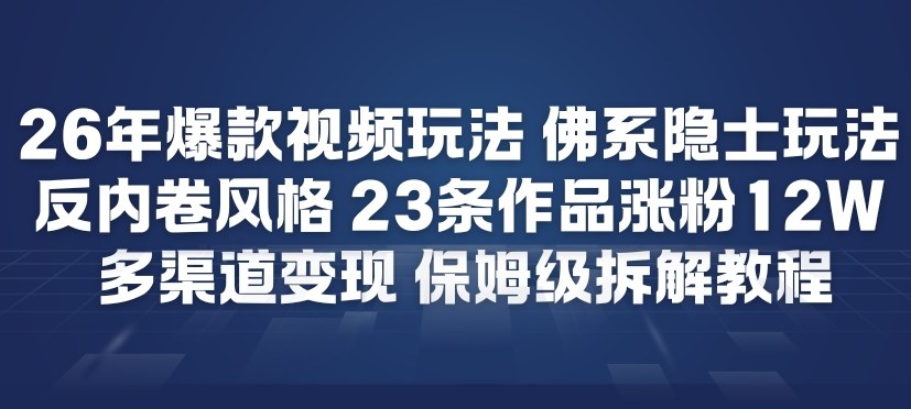 26年爆款短视频玩法，佛系隐士玩法，反内卷视频风格，23条作品涨粉12W，多渠道变现-网创百晓生