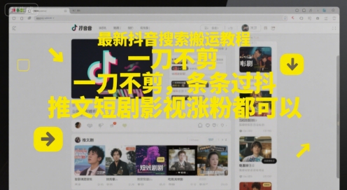 最新抖音搜索搬运教程，一刀不剪，条条过抖，推文短剧影视涨粉都可以-网创百晓生