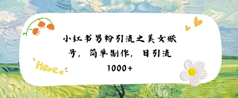 小红书男粉引流项目之美女账号6，简单制作，条条爆款原创，不违规-网创百晓生