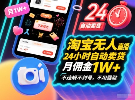 淘宝无人直播带货，24小时自动卖货，月佣金1W+，不违规不封号，不用露脸-网创百晓生