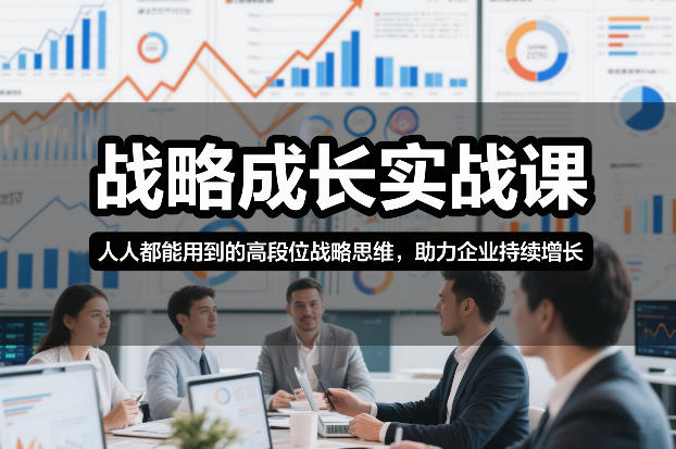 战略成长实战课，人人都能用到的高段位战略思维，助力企业持续增长-网创百晓生