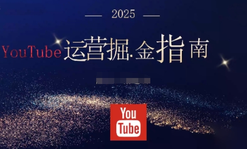 2025油管YouTuBe运营掘金指南，全方位帮你从零搭建油管运营体系-网创百晓生