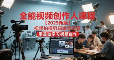 全能视频创作人课程【2025新版】视频拍摄剪辑编导运营，零基础学习视频创作（更新）-网创百晓生
