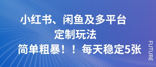 小红书、闲鱼及多平台定制玩法简单粗暴!每天稳定5张-网创百晓生