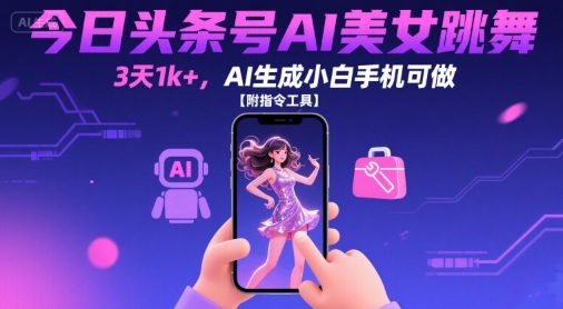 今日头条号AI美女跳舞，3天1k+，AI生成小白手机可做【附指令工具】-网创百晓生
