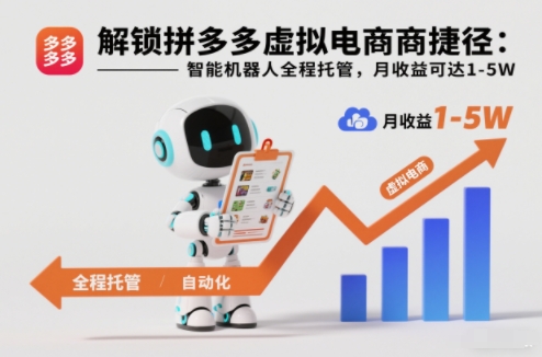 解锁拼多多虚拟电商捷径：智能机器人全程托管，月收益可达1-5W【揭秘】-网创百晓生