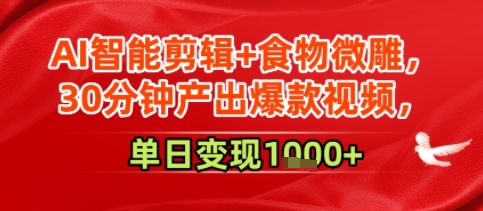 AI智能剪辑+食物微雕，30分钟产出爆款视频，单日变现多张-网创百晓生