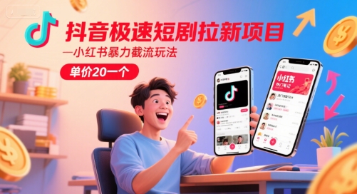 抖音极速短剧拉新项目，小红书暴力截流玩法，单价20一个-网创百晓生