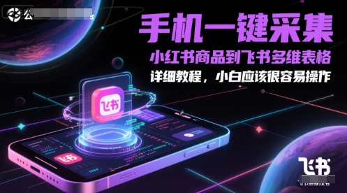 手机一键采集小红书商品到飞书多维表格，详细教程，小白应该很容易操作-网创百晓生